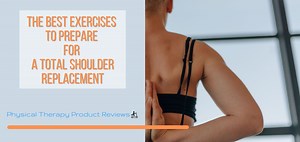 The Best Exercises to Prepare for a Total Shoulder Replacement - A Helpful Guide - Best Physical Therapy Product Reviews