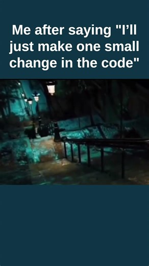 Me after saying "I’ll just make one small change in the code"