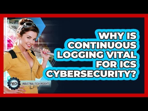 Why is continuous logging vital for ICS cybersecurity?