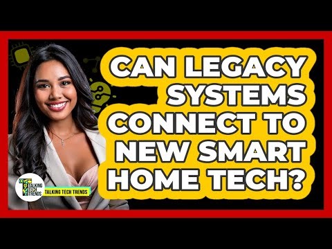 Can Legacy Systems Connect To New Smart Home Tech? - Talking Tech Trends