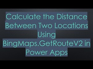 Calculate the Distance Between Two Locations Using BingMaps.GetRouteV2 in Power Apps