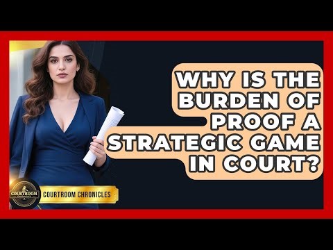 Why Is The Burden Of Proof A Strategic Game In Court? - Courtroom Chronicles