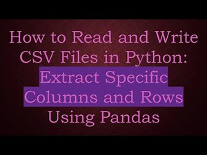 How to Read and Write CSV Files in Python: Extract Specific Columns and Rows Using Pandas