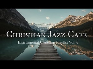 Christian Jazz Cafe Music Instrumental Christian Playlist Vol. 6 | Still Waters Peace Prayer & Study