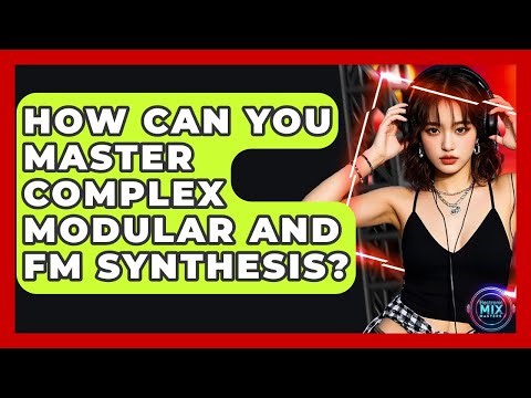 How Can You Master Complex Modular And FM Synthesis? - Electronic Mix Masters