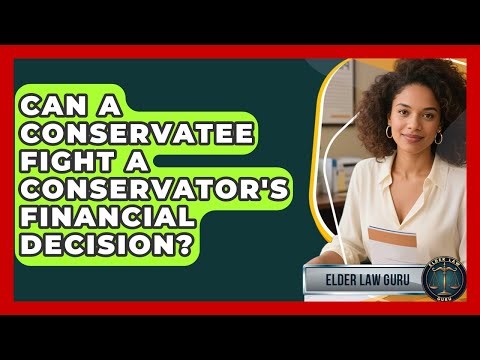 Can A Conservatee Fight A Conservator's Financial Decision? - Elder Law Guru