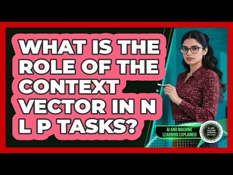 What Is The Role Of The Context Vector In NLP Tasks?