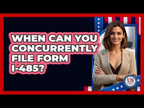 When Can You Concurrently File Form I-485?