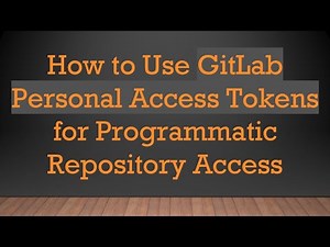 How to Use GitLab Personal Access Tokens for Programmatic Repository Access