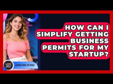 How Can I Simplify Getting Business Permits For My Startup? - Latino Start Up Space