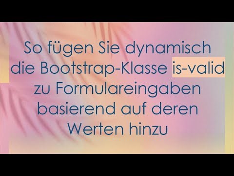 So fügen Sie dynamisch die Bootstrap-Klasse is-valid zu Formulareingaben basierend auf deren Werten
