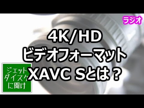 4K/HDビデオフォーマット「XAVC S」とは？【ジェットダイスケに聞け】