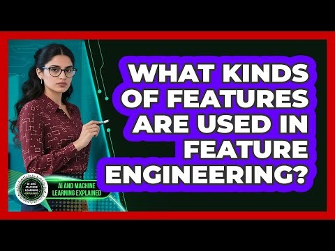 What Kinds Of Features Are Used In Feature Engineering?