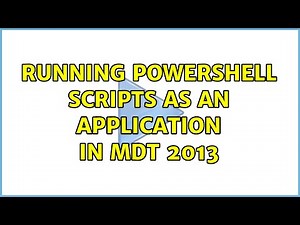 Running PowerShell scripts as an Application in MDT 2013 (2 Solutions!!)