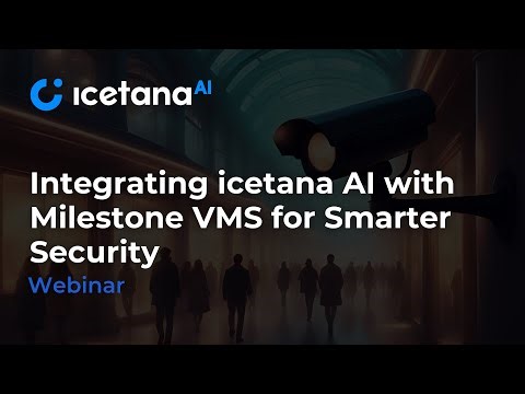 Integrating icetana AI with Milestone VMS for Smarter Security