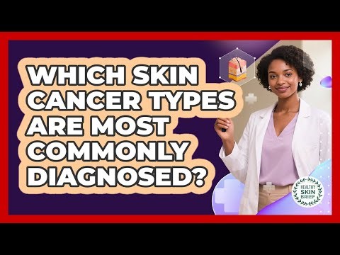 Which Skin Cancer Types Are Most Commonly Diagnosed?
