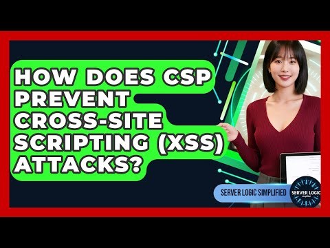 How Does CSP Prevent Cross-Site Scripting (XSS) Attacks? - Server Logic Simplified