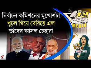 চতুর্থ স্তম্ভ (Fourth Pillar) | নির্বাচন কমিশনের মুখোশটা খুলে গিয়ে বেরিয়ে এল তাদের আসল চেহারা