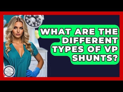 What Are The Different Types Of VP Shunts? - The Operating Table