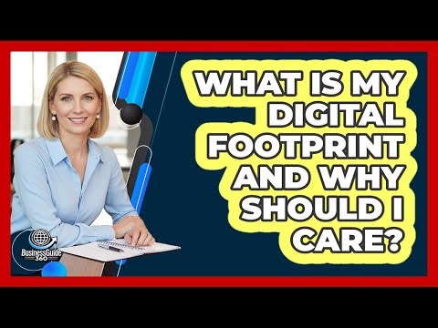 What Is My Digital Footprint and Why Should I Care?