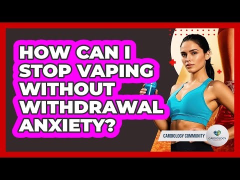 How Can I Stop Vaping Without Withdrawal Anxiety? - Cardiology Community