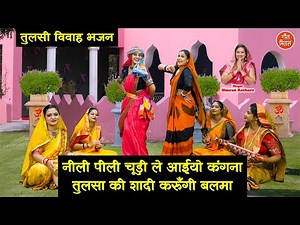 तुलसी विवाह भजन - नीली पीली चूड़ी ले आईयो कंगना, तुलसा की शादी करुँगी बलमा | Tulsi Vivah Special