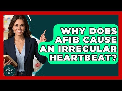 Why Does AFib Cause An Irregular Heartbeat? - The Disease Encyclopedia
