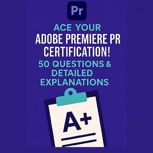 Ace Your Adobe Premiere Pro Certification! 50 Questions & Answers + Explanation!