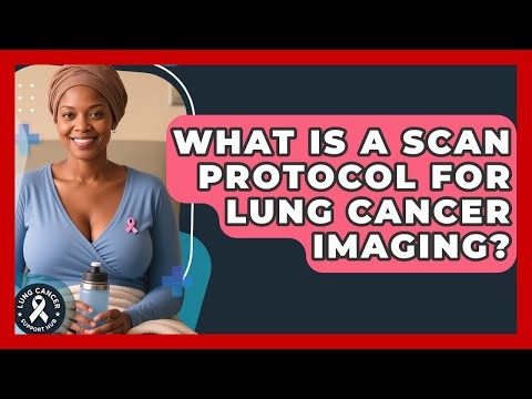 What Is A Scan Protocol For Lung Cancer Imaging? - Lung Cancer Support Hub