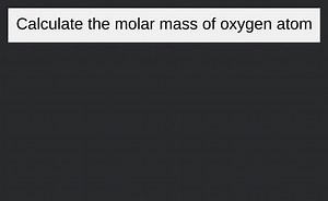 Calculate the molar mass of oxygen atom ... | Filo