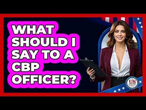 What Should I Say to a CBP Officer?