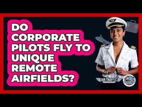 Do Corporate Pilots Fly To Unique Remote Airfields? - Air Traffic Insider