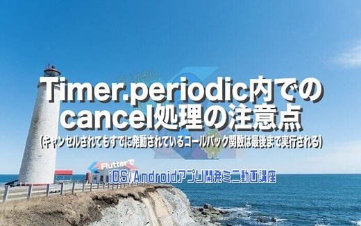 [Flutter/Dart]Timer.periodic内でのcancel処理の注意点（キャンセルされてもすでに発動されているコールバック関数は最後まで実行される） – みんプロ式 – 40代からの初心者向けスマホアプリ開発講座（Flutter）
