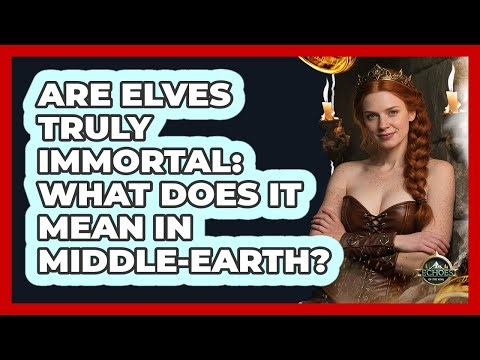 Are Elves Truly Immortal: What Does It Mean In Middle-earth? - Echoes Of The Ring
