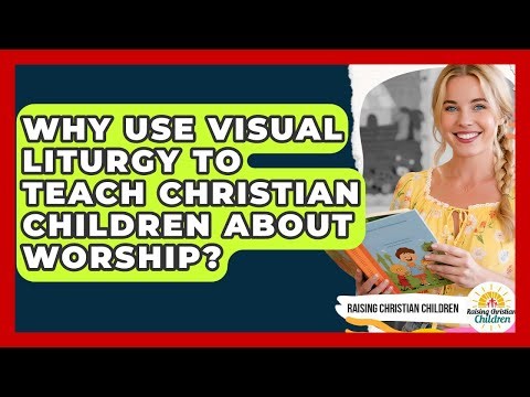 Why Use Visual Liturgy To Teach Christian Children About Worship? - Raising Christian Children