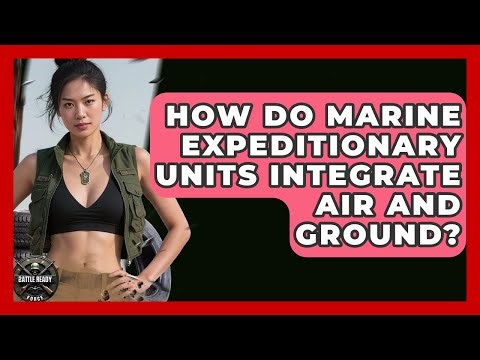 How Do Marine Expeditionary Units Integrate Air And Ground? - Battle Ready Force