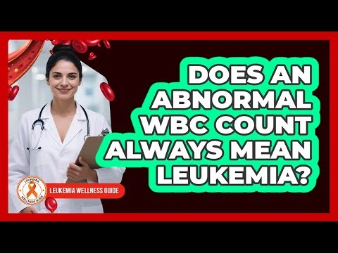 Does An Abnormal WBC Count Always Mean Leukemia?