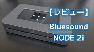 【動画レビュー】Bluesound NODE 2i　開封・外観・仕様・設定・操作・音質｜Audio Renaissance
