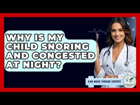 Why Is My Child Snoring And Congested At Night? - Ear Nose Throat Expert