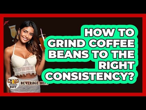 How To Grind Coffee Beans To The Right Consistency?