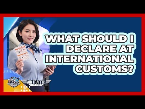 What Should I Declare At International Customs?