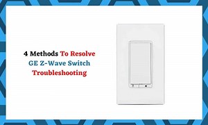 4 Methods To Resolve GE Z-Wave Switch Troubleshooting - DIY Smart Home Hub