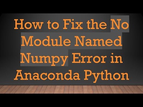 How to Fix the No Module Named Numpy Error in Anaconda Python