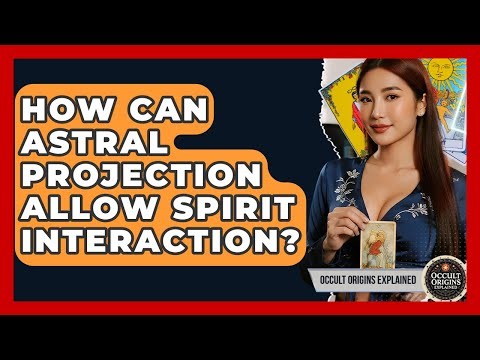 How Can Astral Projection Allow Spirit Interaction? - Occult Origins Explained