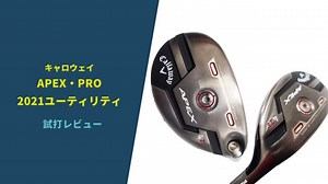 【キャロウェイAPEX・PRO2021ユーティリティ】試打評価レビュー｜最強発見！2種類の新作ユーティリティを比較｜サラリーマンゴルファーまさのゴルフ雑記帳