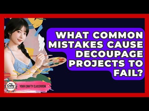 What Common Mistakes Cause Decoupage Projects To Fail? - Your Crafty Classroom