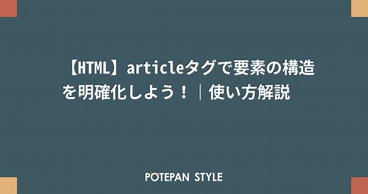 【HTML】articleタグで要素の構造を明確化しよう！｜使い方解説 | ポテパンスタイル