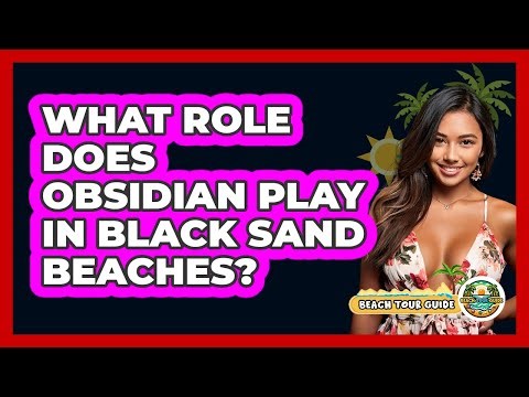 What Role Does Obsidian Play In Black Sand Beaches? - Beach Tour Guide