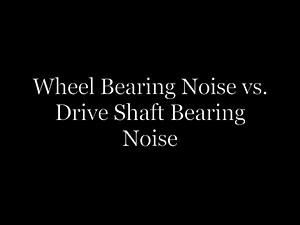 Wheel Bearing Noise VS. Drive Shaft Bearing Noise