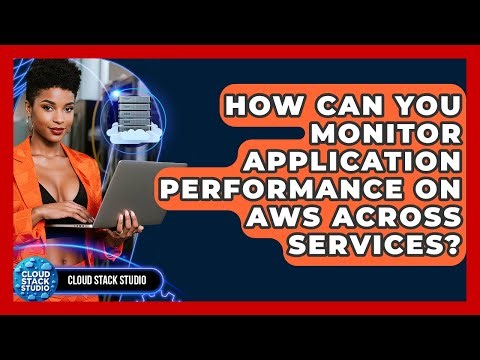 How Can You Monitor Application Performance On AWS Across Services? - Cloud Stack Studio